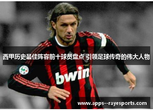 西甲历史最佳阵容前十球员盘点 引领足球传奇的伟大人物