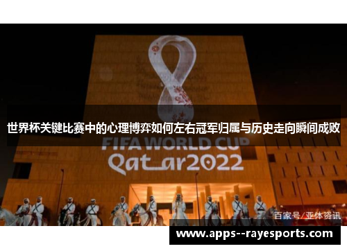世界杯关键比赛中的心理博弈如何左右冠军归属与历史走向瞬间成败 世界杯关键比赛中的心理博弈如何左右冠军归属与历史走向瞬间成败