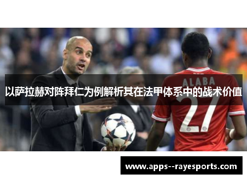 以萨拉赫对阵拜仁为例解析其在法甲体系中的战术价值