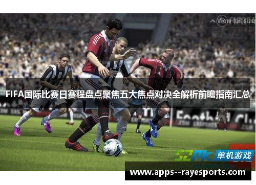 FIFA国际比赛日赛程盘点聚焦五大焦点对决全解析前瞻指南汇总 FIFA国际比赛日赛程盘点聚焦五大焦点对决全解析前瞻指南汇总