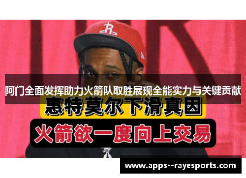 阿门全面发挥助力火箭队取胜展现全能实力与关键贡献