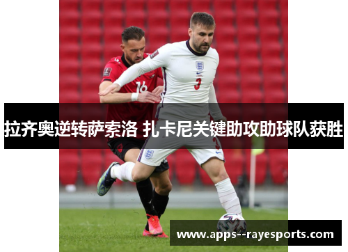 拉齐奥逆转萨索洛 扎卡尼关键助攻助球队获胜 拉齐奥逆转萨索洛 扎卡尼关键助攻助球队获胜