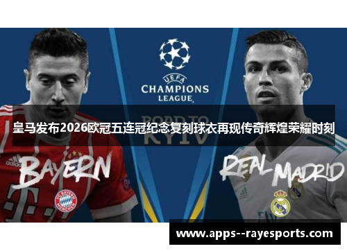 皇马发布2026欧冠五连冠纪念复刻球衣再现传奇辉煌荣耀时刻