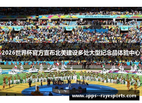 2026世界杯官方宣布北美建设多处大型纪念品体验中心 2026世界杯官方宣布北美建设多处大型纪念品体验中心