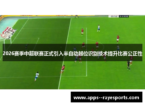 2026赛季中超联赛正式引入半自动越位识别技术提升比赛公正性 2026赛季中超联赛正式引入半自动越位识别技术提升比赛公正性