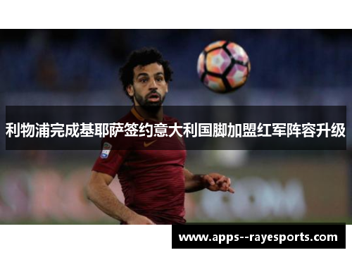 利物浦完成基耶萨签约意大利国脚加盟红军阵容升级