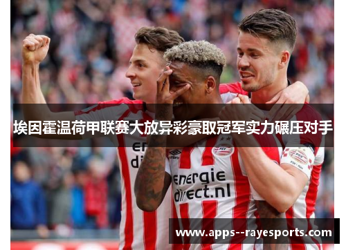 埃因霍温荷甲联赛大放异彩豪取冠军实力碾压对手 埃因霍温荷甲联赛大放异彩豪取冠军实力碾压对手