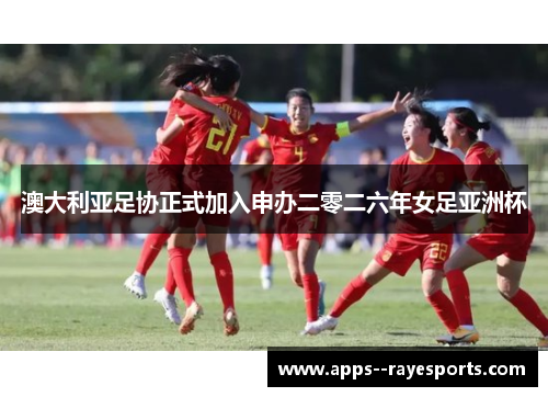 澳大利亚足协正式加入申办二零二六年女足亚洲杯