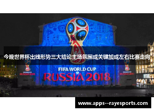 今晚世界杯出线形势三大结论主场氛围成关键加成左右比赛走向