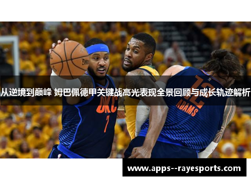 从逆境到巅峰 姆巴佩德甲关键战高光表现全景回顾与成长轨迹解析