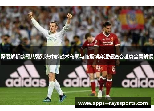 深度解析欧冠八强对决中的战术布局与临场博弈逻辑演变趋势全景解读