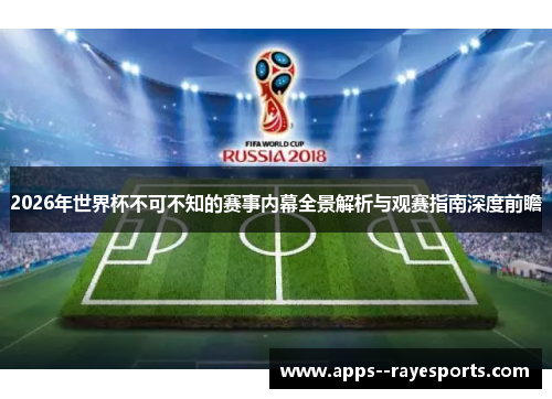2026年世界杯不可不知的赛事内幕全景解析与观赛指南深度前瞻