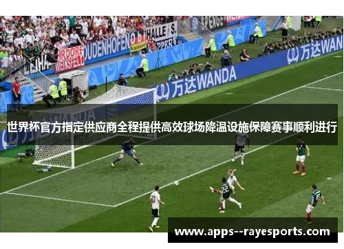 世界杯官方指定供应商全程提供高效球场降温设施保障赛事顺利进行