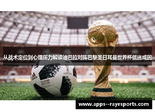 从战术定位到心理压力解读迪巴拉对阵巴黎圣日耳曼世界杯低迷成因