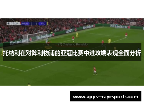 托纳利在对阵利物浦的亚冠比赛中进攻端表现全面分析