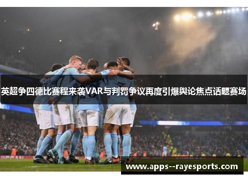 英超争四德比赛程来袭VAR与判罚争议再度引爆舆论焦点话题赛场