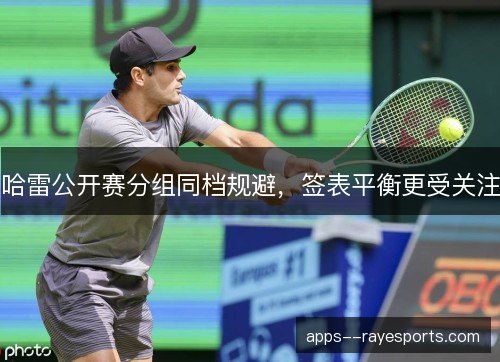 哈雷公开赛分组同档规避，签表平衡更受关注